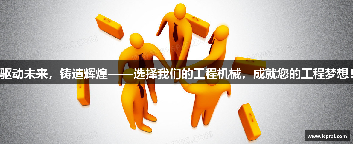 驱动未来，铸造辉煌——选择我们的工程机械，成就您的工程梦想！